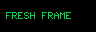 A cleared black panel with FRESH FRAME text